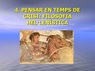 4. PENSAR EN TEMPS DE CRISI: FILOSOFIA HEL·LENÍSTICA 