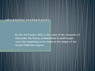 By the 3rd Century BCE, in the wake of the conquests of
Alexander the Great, mathematical breakthroughs
were also beginning to be made on the edges of the
Greek Hellenistic empire.
 