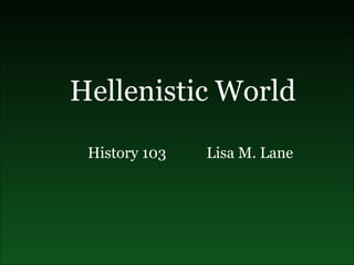 History 103  Lisa M. Lane Hellenistic World 