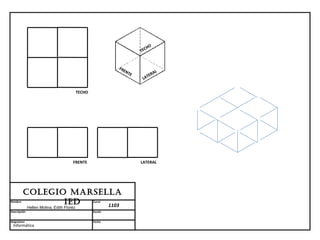 HO
                                                                       TEC


                                                             FR
                                                               EN
                                                                  TE         AL
                                                                          TER
                                                                        LA


                                            TECHO




                                       FRENTE                          LATERAL




         Colegio MARSellA
Nombre          ieD    1103
                                                    Curso
              Hellen Molina; Edith Floréz
Descripción                                         Escala


Asignatura                                          Fecha
 Informática
 