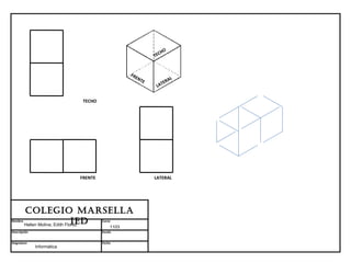 HO
                                                           TEC


                                                 FR
                                                   EN
                                                      TE         AL
                                                              TER
                                                            LA


                             TECHO




                            FRENTE                         LATERAL




         Colegio MARSellA
Nombre                           ieD
         Hellen Molina; Edith Florez
                                     Curso
                                          1103
Descripción                          Escala


Asignatura                           Fecha
              Informática
 