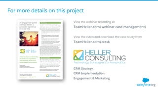 For more details on this project
View the webinar recording at
TeamHeller.com/webinar-case-management/
View the video and download the case study from
TeamHeller.com/ccssk
CRM Strategy
CRM Implementation
Engagement & Marketing
 