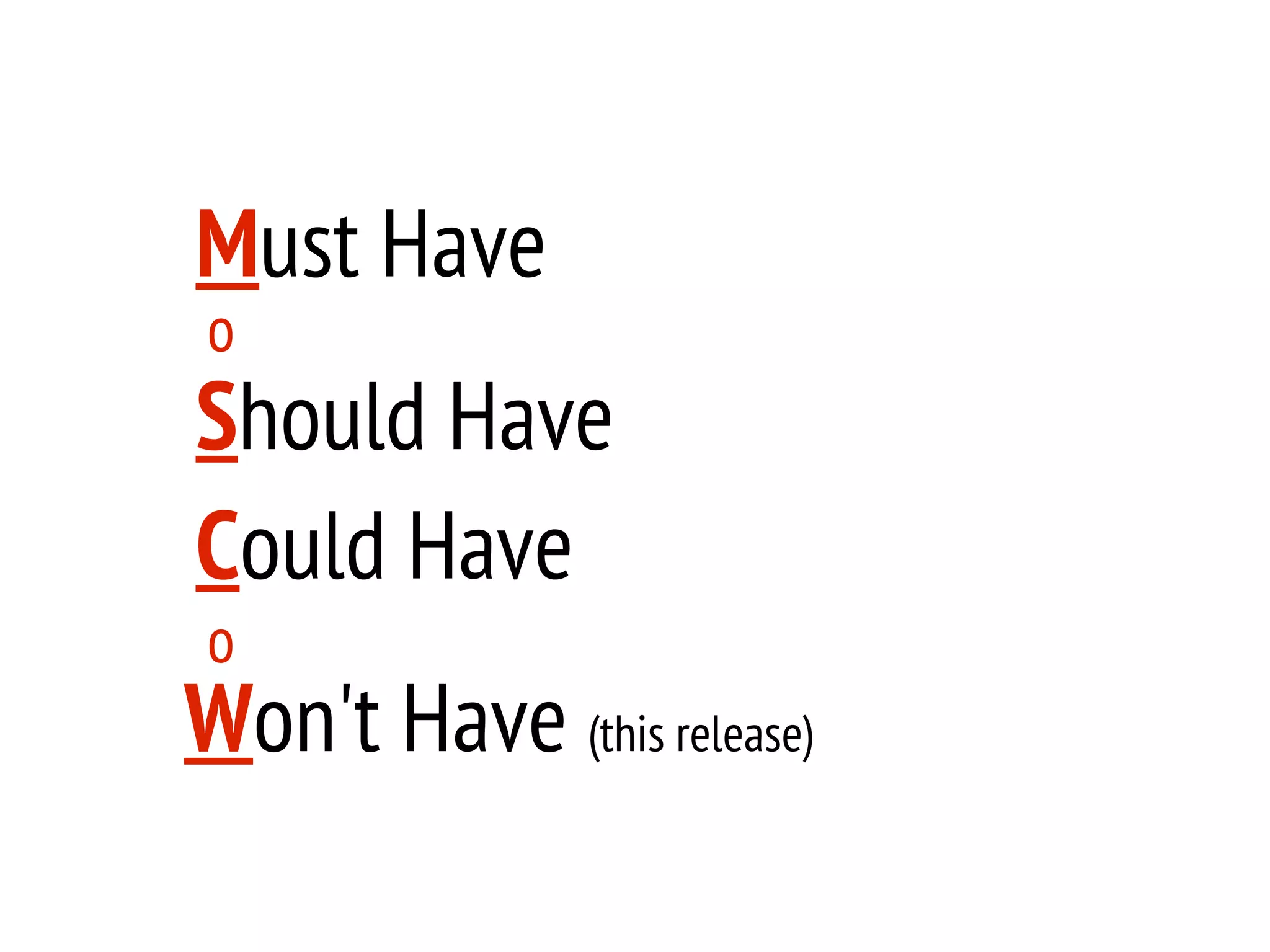 Must Have
o
Should Have
Could Have
o
Won't Have (this release)
 
