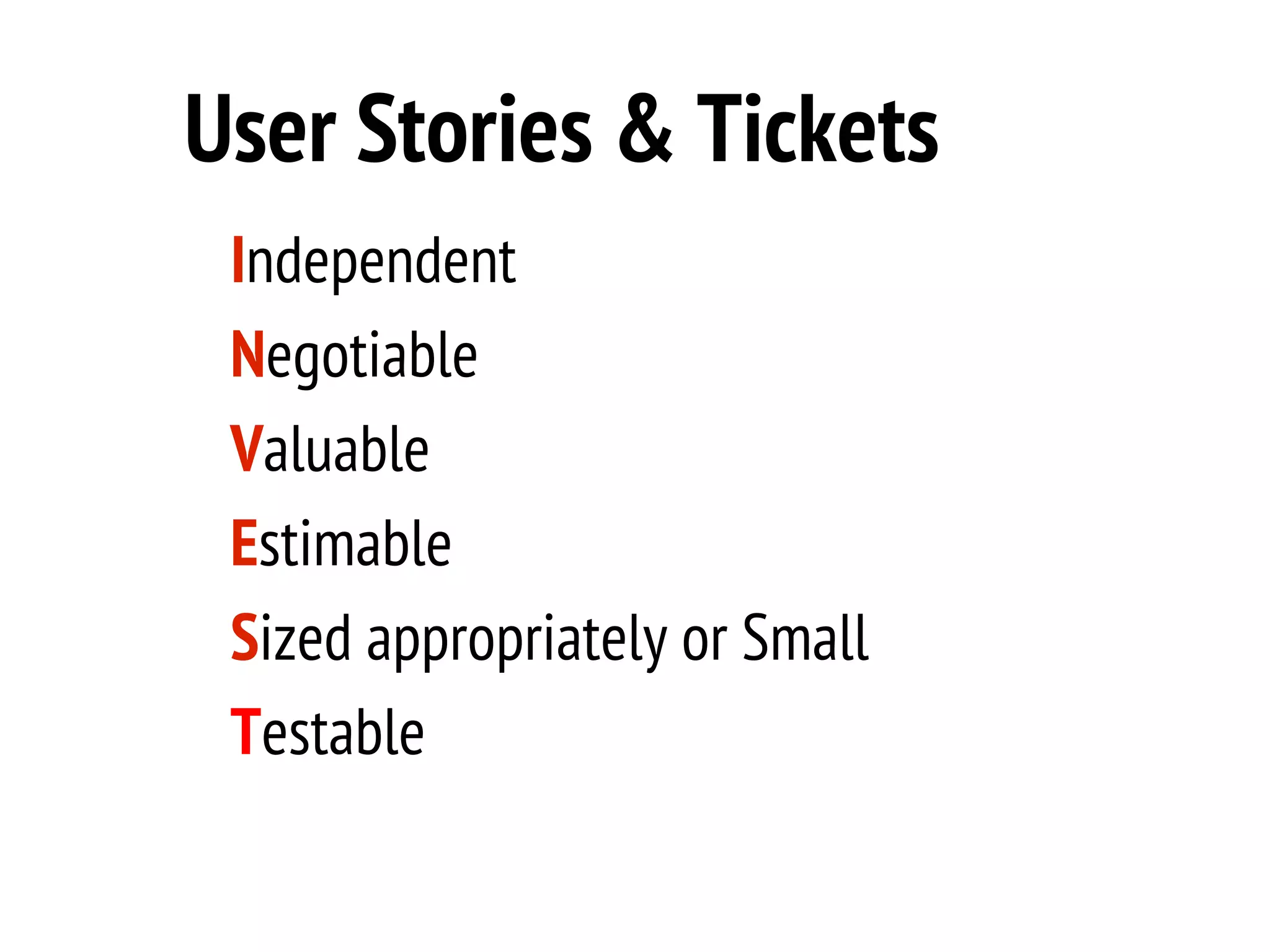 User Stories & Tickets
 Independent
 Negotiable
 Valuable
 Estimable
 Sized appropriately or Small
 Testable
 