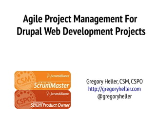 Agile Project Management For
Drupal Web Development Projects



                Gregory Heller, CSM, CSPO
                 http://gregoryheller.com
                     @gregoryheller
 