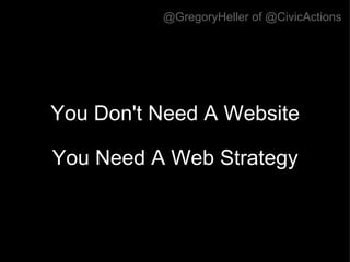 You Don't Need A Website   You Need A Web Strategy @GregoryHeller of @CivicActions 