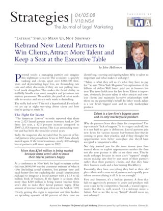 Strategies                                    04/05.08
                                              9.06
                                              V10.N04
                                              V8.N9
                                    The Journal of Legal Marketing
                                                                                                                              P U B L I S H E D

                                                                                                                              L E G A L




                                                                                                                               A   S   S   O
                                                                                                                                               M A R K E T I N G




                                                                                                                                               C   I   A T   I
                                                                                                                                                                 B Y




                                                                                                                                                                 O   N




“L ATERAL” S HOULD M EAN U P, N OT S IDEWAYS

Rebrand New Lateral Partners to
Win Clients, Attract More Talent and
Keep a Seat at the Executive Table
                                                                                           by John Hellerman



P
       retend you’re a managing partner and imagine                      identifying, courting and signing talent. Why is talent so
       this nightmare scenario: The economy is quickly                   important and what makes it unhappy?
       tanking and clients, upset over $160,000 first-                   “Talent is what they sell so it’s what they have to pay
years and skyrocketing legal fees, are demanding rate                    for.” So said “New York Magazine” in explanation of the
cuts and other discounts, if they are not pulling low-                   billions of dollars Wall Street paid out in bonuses last
level work altogether. This makes the firm’s ability to                  year. The same holds true for law firms. Talent is impor-
skillfully handle ever more complex and premium rate                     tant, obviously, because talent is what attracts and serv-
matters paramount. Meanwhile, the pool of talent avail-
                                                                         ices clients and maintains lucrative relationships with
able to service and attract such work is dwindling.
                                                                         them on the partnership’s behalf. In other words, talent
The really bad news? This isn’t a hypothetical. Firm lead-               is a law firm’s biggest asset and its only marketplace
ers are up at night worrying about talent and how                        product.
they’re going to retain it.
The Fight for Talent                                                                 Talent is a law firm’s biggest asset
“The American Lawyer” recently reported that there
                                                                                     and its only marketplace product.
were 2,423 lateral partner moves between AmLaw 200
firms last year, a 12.5 percent increase compared to                     Why do partners leave their firms for competitors? The
2006’s 2,153 reported moves. This is an astounding num-                  top reason is “lack of support.” It is a vague catch-all, but
ber and has been the trend for several years.                            it is not hard to give it definition: Lateral partners join
                                                                         new firms for various reasons but–bottom-line–they’re
Sadly, the magazine also revealed that 16 percent of lat-                coming to grow their practice, and if they thought the
eral partners who joined new firms in 2005 have already                  opportunities were better someplace else they’d have
moved again. If the trend continues, nearly 400 unhappy                  accepted a competitor’s offer.
lateral partners will move again in 2009.
                                                                         No, they wanted you for the same reason your firm
                                                                         wanted them: to exploit opportunities neither the firm
     More than $240 million is being wasted
                                                                         nor the new partner is able to on their own. They’re
       because firms aren’t able to make
                                                                         made unhappy because in most cases “support” simply
          their lateral partners happy.
                                                                         means making sure they’ve met most of their partners
                                                                         rather than their partners’ clients, and that they have
At a conference in New York for legal recruiters earlier
                                                                         their business cards and a functioning BlackBerry.
this year, $600,000 was the consensus estimate of what it
costs (including actual expenses, lost partner time and                  Essentially, they have everything they had at their old
head-hunter fees but excluding the actual compensation                   place albeit with a new set of partners and a sparkly press
package) to integrate a lateral partner with a $1.5 to $2                release memorializing it all. It is not enough!
million book of business. If the figure is accurate, then                First and foremost, it’s a broken promise. A firm that
more than $240 million is being wasted because firms                     fails to aggressively promote its assets and products will
aren’t able to make their lateral partners happy. (That                  soon cease to be competitive. Second, a wasted oppor-
amount of revenue would put a firm on the AmLaw 100!)                    tunity like this is, well, wasted. It’s a sideways move; a
Clearly, getting this right is important and firm leaders                failure. And as we like to say, “lateral” should mean up,
are spending upwards of 60 percent of their time on                      not sideways!


                               Reprinted from Strategies:The Journal of Legal Marketing. Permission granted by Legal Marketing Association. Glenview, IL.
 
