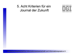 5. Acht Kriterien für ein
              Journal der Zukunft




Deutsche Gesellschaft für Informationswissenschaft und Inf...