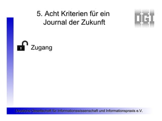 5. Acht Kriterien für ein
              Journal der Zukunft


         Zugang




Deutsche Gesellschaft für Informationswi...
