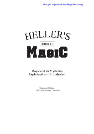 Brought to you by LearnMagicTricks.org




           BOOK OF


M AGIC
 Magic and its Mysteries
Explained and Illustrated



          Electronic Edition
   ã   2003 José Antonio González
 