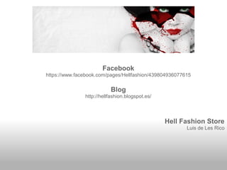 Facebook
https://www.facebook.com/pages/Hellfashion/439804936077615

Blog
http://hellfashion.blogspot.es/

Hell Fashion Store
Luis de Les Rico

 