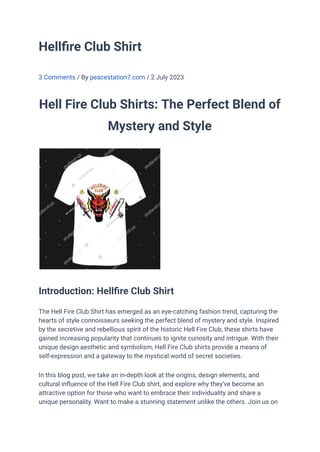 Hellfire Club Shirt
3 Comments / By peacestation7.com / 2 July 2023
Hell Fire Club Shirts: The Perfect Blend of
Mystery and Style
Introduction: Hellfire Club Shirt
The Hell Fire Club Shirt has emerged as an eye-catching fashion trend, capturing the
hearts of style connoisseurs seeking the perfect blend of mystery and style. Inspired
by the secretive and rebellious spirit of the historic Hell Fire Club, these shirts have
gained increasing popularity that continues to ignite curiosity and intrigue. With their
unique design aesthetic and symbolism, Hell Fire Club shirts provide a means of
self-expression and a gateway to the mystical world of secret societies.
In this blog post, we take an in-depth look at the origins, design elements, and
cultural influence of the Hell Fire Club shirt, and explore why they’ve become an
attractive option for those who want to embrace their individuality and share a
unique personality. Want to make a stunning statement unlike the others. Join us on
 