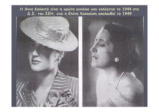 ΔΙΑΘΕΜΑΤΙΚΗ Γ΄4 - 4ο Γ. ΗΡΑΚΛΕΙΟΥ 2006 - 
07 
45 
ΗΗ ΆΆνννναα ΚΚααλλοουυττάά εείίννααιι ηη ππρρώώττηη γγυυννααίίκκαα πποουυ εεκκλλέέγγεεττααιι ττοο 11994444 σσττοο 
ΔΔ..ΣΣ.. ττοουυ ΣΣΕΕΗΗ,, εεννώώ ηη ΕΕλλέέννηη ΧΧααλλκκοούύσσηη αακκοολλοουυθθεείί ττοο 11994499 
 