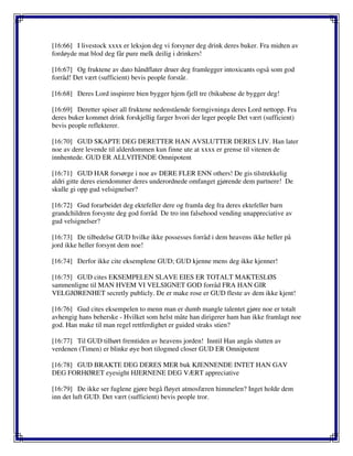 [16:66] I livestock xxxx er leksjon deg vi forsyner deg drink deres buker. Fra midten av
fordøyde mat blod deg får pure melk deilig i drinkers!
[16:67] Og fruktene av dato håndflater druer deg framlegger intoxicants også som god
forråd! Det vært (sufficient) bevis people forstår.
[16:68] Deres Lord inspirere bien bygger hjem fjell tre (bikubene de bygger deg!
[16:69] Deretter spiser all fruktene nedenstående formgivninga deres Lord nettopp. Fra
deres buker kommet drink forskjellig farger hvori der leger people Det vært (sufficient)
bevis people reflekterer.
[16:70] GUD SKAPTE DEG DERETTER HAN AVSLUTTER DERES LIV. Han later
noe av dere levende til alderdommen kun finne ute at xxxx er grense til vitenen de
innhentede. GUD ER ALLVITENDE Omnipotent
[16:71] GUD HAR forsørge i noe av DERE FLER ENN others! De gis tilstrekkelig
aldri gitte deres eiendommer deres underordnede omfanget gjørende dem partnere! De
skulle gi opp gud velsignelser?
[16:72] Gud forarbeidet deg ektefeller dere og framla deg fra deres ektefeller barn
grandchildren forsynte deg god forråd De tro inn falsehood vending unappreciative av
gud velsignelser?
[16:73] De tilbedelse GUD hvilke ikke possesses forråd i dem heavens ikke heller på
jord ikke heller forsynt dem noe!
[16:74] Derfor ikke cite eksemplene GUD; GUD kjenne mens deg ikke kjenner!
[16:75] GUD cites EKSEMPELEN SLAVE EIES ER TOTALT MAKTESLØS
sammenligne til MAN HVEM VI VELSIGNET GOD forråd FRA HAN GIR
VELGJØRENHET secretly publicly. De er make rose er GUD fleste av dem ikke kjent!
[16:76] Gud cites eksempelen to menn man er dumb mangle talentet gjøre noe er totalt
avhengig hans beherske - Hvilket som helst måte han dirigerer ham han ikke framlagt noe
god. Han make til man regel rettferdighet er guided straks stien?
[16:77] Til GUD tilhørt fremtiden av heavens jorden! Inntil Han angås slutten av
verdenen (Timen) er blinke øye bort tilogmed closer GUD ER Omnipotent
[16:78] GUD BRAKTE DEG DERES MER buk KJENNENDE INTET HAN GAV
DEG FORHØRET eyesight HJERNENE DEG VÆRT appreciative
[16:79] De ikke ser fuglene gjøre begå fløyet atmosfæren himmelen? Inget holde dem
inn det luft GUD. Det vært (sufficient) bevis people tror.
 