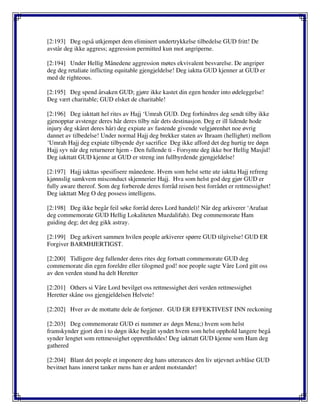 [2:193] Deg også utkjempet dem eliminert undertrykkelse tilbedelse GUD fritt! De
avstår deg ikke aggress; aggression permitted kun mot angriperne.
[2:194] Under Hellig Månedene aggression møtes ekvivalent besvarelse. De angriper
deg deg retaliate inflicting equitable gjengjeldelse! Deg iaktta GUD kjenner at GUD er
med de righteous.
[2:195] Deg spend årsaken GUD; gjøre ikke kastet din egen hender into ødeleggelse!
Deg vært charitable; GUD elsket de charitable!
[2:196] Deg iakttatt hel rites av Hajj ‘Umrah GUD. Deg forhindres deg sendt tilby ikke
gjenopptar avstenge deres hår deres tilby når dets destinasjon. Deg er ill lidende hode
injury deg skåret deres hår) deg expiate av fastende givende velgjørenhet noe øvrig
dannet av tilbedelse! Under normal Hajj deg brekker staten av Ihraam (hellighet) mellom
‘Umrah Hajj deg expiate tilbyende dyr sacrifice Deg ikke afford det deg hurtig tre døgn
Hajj syv når deg returnerer hjem - Den fullende ti - Forsynte deg ikke bor Hellig Masjid!
Deg iakttatt GUD kjenne at GUD er streng inn fullbyrdende gjengjeldelse!
[2:197] Hajj iakttas spesifisere månedene. Hvem som helst sette ute iaktta Hajj refreng
kjønnslig samkvem misconduct skjennerier Hajj. Hva som helst god deg gjør GUD er
fully aware thereof. Som deg forberede deres forråd reisen best forrådet er rettmessighet!
Deg iakttatt Meg O deg possess intelligens.
[2:198] Deg ikke begår feil søke forråd deres Lord handel)! Når deg arkiverer ‘Arafaat
deg commemorate GUD Hellig Lokaliteten Muzdalifah). Deg commemorate Ham
guiding deg; det deg gikk astray.
[2:199] Deg arkivert sammen hvilen people arkiverer spørre GUD tilgivelse! GUD ER
Forgiver BARMHJERTIGST.
[2:200] Tidligere deg fullender deres rites deg fortsatt commemorate GUD deg
commemorate din egen foreldre eller tilogmed god! noe people sagte Våre Lord gitt oss
av den verden stund ha delt Heretter
[2:201] Others si Våre Lord bevilget oss rettmessighet deri verden rettmessighet
Heretter skåne oss gjengjeldelsen Helvete!
[2:202] Hver av de mottatte dele de fortjener. GUD ER EFFEKTIVEST INN reckoning
[2:203] Deg commemorate GUD ei nummer av døgn Mena;) hvem som helst
framskynder gjort den i to døgn ikke begått syndet hvem som helst opphold langere begå
synder lengtet som rettmessighet opprettholdes! Deg iakttatt GUD kjenne som Ham deg
gathered
[2:204] Blant det people et imponere deg hans utterances den liv utjevnet avblåse GUD
bevitnet hans innerst tanker mens han er ardent motstander!
 