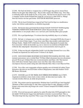 [2:249] Når Saul tok befalt av troppene han sa GUD legger deg prøven stream Noen
drikker fra det gjøre ikke tilhørt meg! - Kun de ikke smaker det tilhører meg - Hvis ikke
er rettferdig enkel sip De drakk fra det, ei få av dem. Når han krysset det de tro de sa Nå
vi mangler styrken ansikt Goliath hans tropp De var bevisst av møte GUD sa Mange
liten hær beseire stor hær gud forlate GUD ER DE BESTEMT persevere
[2:250] Når de faced Goliath hans tropp de bad Våre Lord bevilget oss steadfastness
styrke våre fotfeste understøttelse oss disbelieving people
[2:251] De beseiret dem gud forlatt David drepte Goliath! GUD GAV HAM kingship
VISDOM UNDERVISTE HAM SOM HAN willed! Dersom det ikke var gud
understøttelse av noe people others xxxx vært kaos jord. Gud dusj Hans grace people
[2:252] De er gud åpenbaringer. Vi resiterer dem deg truthfully deg er et av budene.
[2:253] De bud; vi velsignet noe av dem fler enn others. I eksempel GUD eike til man vi
reist noe av dem til høyt ranger. Vi gav Jesus sønn Mary dyp mirakler understøttet ham
Helligst Ånden. Hadde GUD willed deres followers ikke utkjempede hverandre klar
bevis kom dem! Heller de bestridde seg; noe av dem tro noe disbelieved Hadde GUD
willed de ikke utkjempede! Altsammen er inn overensstemmelse med om gud vil.
[2:254] O deg tror deg gitt velgjørenhet forråd vi gir deg døgn kommet hvor xxxx ikke
er handel nei nepotisme nei intercession! Tvilerne er de unjust.
[2:255] GUD XXXX IKKE ER ØVRIG GUD DESSUTEN HAM Bo DE EVIG. Aldri
moment unawareness søvn overhalt Ham! Til Ham tilhørt altsammen heavens altsammen
på jord! Hvem gå i forbønn Ham inn overensstemmelse med Hans ville? Han kjenner
deres forbi deres fremtid. Ingen attains noen viten Han viljer. Hans dominion
encompasses heavens jorden ruling dem aldri bebyrder Ham. Han er mest Høyt de Flott.
[2:256] Xxxx ikke vært tvangstanke religion egentlig vært nå distinkt feil måten! Noen
denounces djevelen tro inn GUD fatter sterkest obligasjonen; man aldri brekker! GUD
ER Hearer Allvitende
[2:257] GUD ER Lord AV DE TROR; HAN FØRER DEM MØRKE into LYSET.
Angående de disbelieve deres lords er deres idoler; de fører dem lyset mørke - De
værende dwellers Helvete; de abide det permanent.
[2:258] Deg noterte man ha argumenterte Abraham hans Lord GUD gav ham kingship?
Abraham sa Min Lord bevilger liv død. Han sa jeg bevilger liv død. Abraham sa GUD
bringer solen østen boks deg bringer det vesten? tvileren stumped GUD IKKE rettleder
DE wicked.
[2:259] Overveid man passerte spøkelse by undre Hvordan boks GUD gjenoppliver den
det dødde? GUD deretter legger ham død hundre år deretter resurrected ham! Han sa
"Hvordan lenge hatt deg stayed her? Han sa jeg er her døgn del døgnet. Han ikke sa! Deg
 