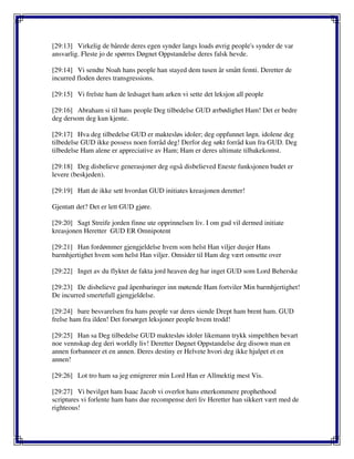 [29:13] Virkelig de bårede deres egen synder langs loads øvrig people's synder de var
ansvarlig. Fleste jo de spørres Døgnet Oppstandelse deres falsk hevde.
[29:14] Vi sendte Noah hans people han stayed dem tusen år smått femti. Deretter de
incurred floden deres transgressions.
[29:15] Vi frelste ham de ledsaget ham arken vi sette det leksjon all people
[29:16] Abraham si til hans people Deg tilbedelse GUD ærbødighet Ham! Det er bedre
deg dersom deg kun kjente.
[29:17] Hva deg tilbedelse GUD er maktesløs idoler; deg oppfunnet løgn. idolene deg
tilbedelse GUD ikke possess noen forråd deg! Derfor deg søkt forråd kun fra GUD. Deg
tilbedelse Ham alene er appreciative av Ham; Ham er deres ultimate tilbakekomst.
[29:18] Deg disbelieve generasjoner deg også disbelieved Eneste funksjonen budet er
levere (beskjeden).
[29:19] Hatt de ikke sett hvordan GUD initiates kreasjonen deretter!
Gjentatt det? Det er lett GUD gjøre.
[29:20] Sagt Streife jorden finne ute opprinnelsen liv. I om gud vil dermed initiate
kreasjonen Heretter GUD ER Omnipotent
[29:21] Han fordømmer gjengjeldelse hvem som helst Han viljer dusjer Hans
barmhjertighet hvem som helst Han viljer. Omsider til Ham deg vært omsette over
[29:22] Inget av du flyktet de fakta jord heaven deg har inget GUD som Lord Beherske
[29:23] De disbelieve gud åpenbaringer inn møtende Ham fortviler Min barmhjertighet!
De incurred smertefull gjengjeldelse.
[29:24] bare besvarelsen fra hans people var deres siende Drept ham brent ham. GUD
frelse ham fra ilden! Det forsørget leksjoner people hvem trodd!
[29:25] Han sa Deg tilbedelse GUD maktesløs idoler likemann trykk simpelthen bevart
noe vennskap deg deri worldly liv! Deretter Døgnet Oppstandelse deg disown man en
annen forbanneer et en annen. Deres destiny er Helvete hvori deg ikke hjulpet et en
annen!
[29:26] Lot tro ham sa jeg emigrerer min Lord Han er Allmektig mest Vis.
[29:27] Vi bevilget ham Isaac Jacob vi overlot hans etterkommere prophethood
scriptures vi forlente ham hans due recompense deri liv Heretter han sikkert vært med de
righteous!
 