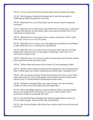 [30:18] all rose er due til Ham heavens jorden aftenen også som medio deres døgn.
[30:19] Han framlegger levende død framlegge død levende Han gjenoppliver
ilandbringe det dødde; deg likeledes resurrected
[30:20] Blant Hans bevis vært at Han skapte deg støv deretter deg ble forplantende
mennesker!
[30:21] Blant Hans bevis er Han skapte deg ektefeller dere inn ordre hatt ro contentment
hverandre Han plasserte inn deres hjerter elsker omsorg deres ektefeller! Deri xxxx er
sufficient bevis people tenker.
[30:22] Blant Hans bevis er kreasjonen heavens jorden variasjonene inn deres språk
deres farger. Inn de xxxx er tegn i de kyndig.
[30:23] Blant Hans bevis vært deres sove natta døgnet deres arbeidende inn forfølgelse
av Hans forråd! Deri xxxx er sufficient bevis people hørte.
[30:24] Blant Hans bevis vært at Han framviser deg lynet kilde frykt også som håpet
deretter Han sender himmelen vann gjenopplivet ilandbringe er død! I de xxxx er
sufficient bevis people forstår.
[30:25] Blant Hans bevis vært at heaven jorden står Hans disposisjon! Omsider når Han
kaller deg jorden et kaller deg straks komme
[30:26] Til Ham tilhørt allesammen heavens jorden; all være underdanig til Ham!
[30:27] Og Han er Man initiates kreasjonen deretter gjentatt det; det er tilogmed lettere i
Ham! Til Ham tilhørt mest sublim similitude heavens jorden Han er Allmektig Visest!
[30:28] Han cites deg her eksempel fra dere deg noensinne hever deres servants Gjøre
underordnet nivået hvor de rival deg punktet som deg betaler dem mest troskap som er
bekoste til deg? Vi dermed forklarer åpenbaringene people forstår.
[30:29] Riktignok overtrederne følger deres egen meninger viten. Hvem deretter
rettleder de sendes astray GUD? Ingen noensinne hjulpet dem.
[30:30] Derfor deg helliget religionen streng monotheism. Slike er naturlig instinktet
plasserte into people GUD! slike kreasjon av om gud vil aldri forandrer. Det er
perfeksjonert religionen mest people ikke kjent!
[30:31] Deg forebrakt Ham ærbødighet Ham iakttatt Kontakten Bønner (Salat) og! -
Hva som helst deg gjør - Noensinne ikke faller idol tilbedelse
[30:32] Ikke falt idol tilbedelse slik de deler deres religion sekter; hver parti fryde med
hva de har!
 