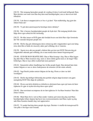 [30:33] Når motgang hjemsøker people de vending til deres Lord totalt helligende Ham.
Men deretter som snart som Han dusj dem med barmhjertighet, noe av dem revert idol
tilbedelse
[30:34] Latt dem er unappreciative av hva vi gi dem! Nytt midlertidig; deg gjort det
sikkert finne ute!
[30:35] Vi gitt dem autorisasjon ha berettiger deres idolatry?
[30:36] Når vi bestow barmhjertighet people de fryde deri. Når motgang befalls dem
følge deres egen arbeid de blir mismodig.
[30:37] De ikke innser at GUD gjøre økt forrådet hvem som helst Han viljer forminske
det? De værende leksjoner people tror.
[30:38] Derfor deg gitt slektningene deres rettmessig dele velgjørenhet) også som fattig
reise alien Det er bedre de sincerely søker gud velbehag; de er vinnerne.
[30:39] Ågeret øves økt noe people's rikdom ikke gevinst noe GUD! Dersom deg gir
velgjørenhet søkende gud velbehag, de er man mottar deres lønnet forgreningsrør!
[30:40] GUD ER MAN SKAPTE DEG. Han er Man forsørge i deg. Han er Man legger
deg død. Han er Man resurrects deg. noen av deres idoler gjorte noen av de tinger? Han
forherliges. Han er mye altfor exalted hatt noen partnere!
[30:41] Katastrofer utbrer ilandbringe hav hvilke people begår. Han dermed later dem
smaker følgene av noe av deres funksjonerer de returnere (til det straks arbeid).
[30:42] Sagt Streife jorden noterer følgene de før deg. Fleste av dem var idol
worshipers!
[30:43] Derfor deg helliget fullstendig den perfekt religion døgn kommet som gjørs
uunngåelig GUD! Den døgn de sjokkeres.
[30:44] Hvem som helst disbelieves disbelieves detriment hans egen sjel mens de fører
righteous liv gjør så styrket develop deres egen sjeler!
[30:45] Han storsinnet recompense de tro ført righteous liv fra Hans bounties! Han ikke
elsker tvilerne.
[30:46] Blant Hans bevis vært at Han sender vindene god omen dusj deg med Hans
barmhjertighet tillate skipene løp havet inn overensstemmelse med Hans regler og deg
søkt Hans bounties handel) deg vært appreciative
[30:47] Vi sender bud deg deres people dyp tegn. Deretter vi straffet de transgressed Er
våre plikt vi bevilger seier troende.
 