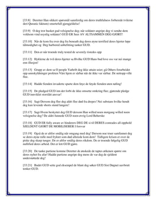 [33:8] Deretter Han sikkert spørsmål sannferdig om deres truthfulness forberede tvilerne
deri Quranic faktum) smertefull gjengjeldelse!
[33:9] O deg tror husket gud velsignelse deg; når soldater angripe deg vi sendte dem
voldsom vind usynlig soldater! GUD ER Seer AV ALTSAMMEN DEG GJORT!
[33:10] Når de kom fra over deg fra beneath deg deres øyne terrified deres hjerter løpe
tålmodighet og Deg harbored unbefitting tanker GUD.
[33:11] Den er når troende truly tested de severely ristedes opp
[33:12] Hyklerne de tvil deres hjerter sa Hvilke GUD Hans bud love oss var nei mange
enn illusjon!
[33:13] Grupp av dem sa O people Yathrib deg ikke attain seier; gå Others forarbeidet
opp unnskyldninger profeten Våre hjem er sårbar når de ikke var sårbar. De nettopp ville
flee.
[33:14] Hadde fienden invaderte spurte dem føye de føyde fienden uten nøling!
[33:15] De pledged GUD inn det forbi de ikke omsette omkring flee; gjørende pledge
GUD innviklet storslått ansvar!
[33:16] Sagt Dersom deg flee deg aldri flee død fra drepes! Nei substans hvilke hendt
deg kun levende shorts stund langere!
[33:17] Sagt Hvem beskyttet deg GUD dersom Han willed noen motgang willed noen
velsignelse deg? De aldri funnede GUD noen øvrig Lord Beherske
[33:18] GUD ER fully aware av hinderers DEG DE si til DERES comrades all opphold
SJELDENT GJORT DE MOBILISERER I forsvar
[33:19] Også de er altfor smålig når omgang med deg! Dersom noe truer samfunnet deg
se deres øyne rulle med fryktet som død allerede kom dem! Tidligere krisen er over de
piske deg skarp tunger. De er altfor smålig deres rikdom. De er troende følgelig GUD
nullified deres arbeid. Det er lett GUD gjøre.
[33:20] De tanke partiene komme Deretter de ønskede de taptes ørkenen spørre om
deres nyhet fra afar! Hadde partiene angripe deg mens de var deg de sjeldent
understøttede deg!
[33:21] Budet GUD sette god eksempel de blant deg søker GUD Sist Døgnet uavbrutt
tenker GUD.
 