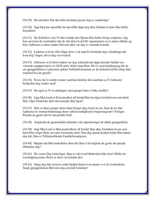 [34:29] De utfordrer Når den løfte kommet passert deg er sannferdig?
[34:30] Sagt Deg har spesifikk tid spesifikk døgn deg ikke forhalet et time ikke heller
fremskritt!
[34:31] De disbelieve sier Vi ikke trodde deri Quran ikke heller forrig scriptures. deg
kun envision de overtredere når de står deres Lord De argumentere et en annen tilbake og
bort. followers si deres ledere Dersom ikke var deg vi værende troende.
[34:32] Lederne si til de ville fulgte dem vi de man Er bortledet deg veiledninga det
kom deg? Ingen; det er deg var wicked.
[34:33] followers si til deres ledere var deg schemed natt døgn deretter befalte oss
værende unappreciative av GUD sette idoler rang Ham. De ris samvittighetsnag når de
ser gjengjeldelsen vi plasserte sjakler forbindelsesrørene av de disbelieved De riktig ikke
requited hva de gjorde?
[34:34] Every tid vi sendte warner samfunn lederne den samfunn sa Vi forkaster
beskjeden deg sendes med!
[34:35] De også sa Vi er mektigere mest penger barn vi ikke straffes!
[34:36] Sagt Min Lord er Et kontrollert all forråd Han bevilger forråd hvem som helst
Han viljer forminske dem mest people ikke kjent!
[34:37] Ikke er deres penger deres barn bringer deg closer til oss. Kun de tro ført
righteous liv mottatt belønninga deres arbeid multipliserte forgreningsrør! I boligen
Paradis de gjorte det bo inn perfekt fred!
[34:38] Angående de gjennomført utfordrer våre åpenbaringer de abide gjengjeldelse.
[34:39] Sagt Min Lord er Man kontrollerer all forråd; Han øker forrådene hvem som
helst Han velger Hans servants forminske dem! Noe deg spend årsaken Gud) Han lønnet
deg det; Han er Tilfredsstillende Familieforsørgeren.
[34:40] Døgnet når Han innkallelse dem alle Han si til englene de gjorte det people
tilbedelse deg?
[34:41] De svarte Deg forherliges. Deg er våre Lord Behersket ikke dem! Heller de
worshipping jinns; fleste av dem var troende deri.
[34:42] Døgn deg ikke possess makt hjulpet harm et en annen vi si til overtrederne
Smak gjengjeldelsen Helveten deg anvendt fornektet!
 