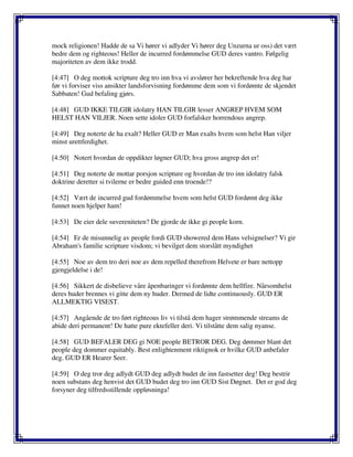 mock religionen! Hadde de sa Vi hører vi adlyder Vi hører deg Unzurna ur oss) det vært
bedre dem og righteous! Heller de incurred fordømmelse GUD deres vantro. Følgelig
majoriteten av dem ikke trodd.
[4:47] O deg mottok scripture deg tro inn hva vi avslører her bekreftende hva deg har
før vi forviser viss ansikter landsforvisning fordømme dem som vi fordømte de skjendet
Sabbaten! Gud befaling gjørs.
[4:48] GUD IKKE TILGIR idolatry HAN TILGIR lesser ANGREP HVEM SOM
HELST HAN VILJER. Noen sette idoler GUD forfalsker horrendous angrep.
[4:49] Deg noterte de ha exalt? Heller GUD er Man exalts hvem som helst Han viljer
minst urettferdighet.
[4:50] Notert hvordan de oppdikter løgner GUD; hva gross angrep det er!
[4:51] Deg noterte de mottar porsjon scripture og hvordan de tro inn idolatry falsk
doktrine deretter si tvilerne er bedre guided enn troende!?
[4:52] Vært de incurred gud fordømmelse hvem som helst GUD fordømt deg ikke
funnet noen hjelper ham!
[4:53] De eier dele suvereniteten? De gjorde de ikke gi people korn.
[4:54] Er de misunnelig av people fordi GUD showered dem Hans velsignelser? Vi gir
Abraham's familie scripture visdom; vi bevilget dem storslått myndighet
[4:55] Noe av dem tro deri noe av dem repelled therefrom Helvete er bare nettopp
gjengjeldelse i de!
[4:56] Sikkert de disbelieve våre åpenbaringer vi fordømte dem hellfire. Nårsomhelst
deres huder brennes vi gitte dem ny huder. Dermed de lidte continuously. GUD ER
ALLMEKTIG VISEST.
[4:57] Angående de tro ført righteous liv vi tilstå dem hager strømmende streams de
abide deri permanent! De hatte pure ektefeller deri. Vi tilståtte dem salig nyanse.
[4:58] GUD BEFALER DEG gi NOE people BETROR DEG. Deg dømmer blant det
people deg dommer equitably. Best enlightenment riktignok er hvilke GUD anbefaler
deg. GUD ER Hearer Seer.
[4:59] O deg tror deg adlydt GUD deg adlydt budet de inn fastsetter deg! Deg bestrir
noen substans deg henvist det GUD budet deg tro inn GUD Sist Døgnet. Det er god deg
forsyner deg tilfredsstillende oppløsninga!
 