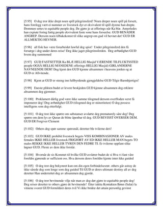 [5:95] O deg tror ikke drept noen spill pilegrimsferd! Noen dreper noen spill på forsett,
hans forelegg vært ei nummer av livestock dyr er ekvivalent til spill dyrene han drepte.
Dommen settes to equitable people deg. De gjøre jo at offerings når Ka blæ. Annerledes
han expiate foring fattig people ekvivalent faste sone hans forseelse. GUD BENÅDER
ANGREP. Dersom noen tilbakekomst til slike angrep om gud vil hevnet det! GUD ER
ALLMEKTIG HEVNER.
[5:96] all fisk hav være forarbeidet lawful deg spist! Under pilegrimsferd den få
forsørge i deg under deres reise! Deg ikke jaget pilegrimsferden. Deg ærbødighet GUD
hvem deg summoned
[5:97] GUD FASTSETTER Ka BLÆ HELLIG Masjid VÆRENDE TILFLUKTSSTED
people OGSÅ HELLIG MÅNEDENE offerings HELLIG Masjid) GIRLANDERNE
NAVNEENDE DEM! Deg kjent den GUD kjenne altsammen i heavens jorden og at
GUD er Allvitende.
[5:98] Kjent at GUD er streng inn fullbyrdende gjengjeldelse GUD Tilgir Barmhjertigst!
[5:99] Eneste plikten budet er levere beskjeden GUD kjenne altsammen deg erklære
altsammen deg gjemmer.
[5:100] Proklamert dårlig god være ikke samme tilogmed dersom overfloden verst få
imponerer deg! Deg ærbødighet GUD (tilogmed deg er minoriteten) O deg possess
intelligens som deg etterfulgt.
[5:101] O deg tror ikke spørre om substanser avslørte deg prematurely såre deg! Deg
spørre om dem lys av Quran de blitte åpenbar til deg. GUD BEVISST OVERSER DEM.
GUD ER Forgiver Clement
[5:102] Others deg spør samme spørsmål, deretter ble tvilerne deri!
[5:103] GUD IKKE prohibit livestock begets VISS KOMBINASJONER AV males
females IKKE HELLER livestock FRIGJORT AV ED IKKE HELLER MAN begets TO
males REKKE IKKE HELLER TYREN DEN FEDRE TI. Er tvilerne oppfant slike
løgner GUD. Fleste av dem ikke forstår.
[5:104] Hvornår de sis Kommet til hvilke GUD avslører budet de si Hva vi fant våre
foreldre gjørende er sufficient oss. Hva dersom deres foreldre kjente intet ikke guided
[5:105] O deg tror deg bekymret kun om din egen forbindelsesrør. others går astray de
ikke sårede deg som lenge som deg guided Til GUD er deres ultimate destiny all av deg
deretter Han underrettet deg av altsammen deg gjorde.
[5:106] O deg tror bevitnende vilje når man av deg dør gjøre to equitable people deg!
Deg reiser deretter to others gjøre de bevitnende! Etter iaktta Kontakten Bønn (Salat) la
vitnene svoret GUD formildeet deres tvil Vi ikke brukte det attain personlig gevinst
 