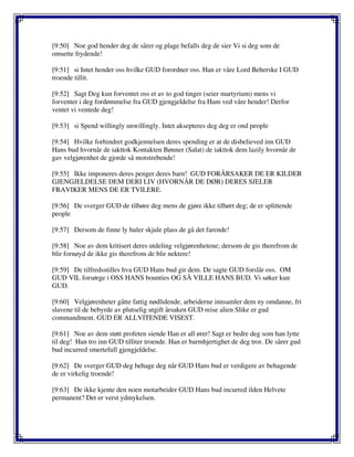 [9:50] Noe god hender deg de sårer og plage befalls deg de sier Vi si deg som de
omsette frydende!
[9:51] si Intet hender oss hvilke GUD forordner oss. Han er våre Lord Beherske I GUD
troende tillit.
[9:52] Sagt Deg kun forventet oss et av to god tinger (seier martyrium) mens vi
forventer i deg fordømmelse fra GUD gjengjeldelse fra Ham ved våre hender! Derfor
ventet vi ventede deg!
[9:53] si Spend willingly unwillingly. Intet aksepteres deg deg er ond people
[9:54] Hvilke forhindret godkjennelsen deres spending er at de disbelieved inn GUD
Hans bud hvornår de iakttok Kontakten Bønner (Salat) de iakttok dem lazily hvornår de
gav velgjørenhet de gjorde så motstrebende!
[9:55] Ikke imponeres deres penger deres barn! GUD FORÅRSAKER DE ER KILDER
GJENGJELDELSE DEM DERI LIV (HVORNÅR DE DØR) DERES SJELER
FRAVIKER MENS DE ER TVILERE.
[9:56] De sverger GUD de tilhøre deg mens de gjøre ikke tilhørt deg; de er splittende
people
[9:57] Dersom de finne ly huler skjule plass de gå det farende!
[9:58] Noe av dem kritisert deres utdeling velgjørenhetene; dersom de gis therefrom de
blir fornøyd de ikke gis therefrom de blir nektere!
[9:59] De tilfredsstilles hva GUD Hans bud gir dem. De sagte GUD forslår oss. OM
GUD VIL forsørge i OSS HANS bounties OG SÅ VILLE HANS BUD. Vi søker kun
GUD.
[9:60] Velgjørenheter gåtte fattig nødlidende, arbeiderne innsamler dem ny omdanne, fri
slavene til de bebyrde av plutselig utgift årsaken GUD reise alien Slike er gud
commandment. GUD ER ALLVITENDE VISEST.
[9:61] Noe av dem støtt profeten siende Han er all ører! Sagt er bedre deg som han lytte
til deg! Han tro inn GUD tilliter troende. Han er barmhjertighet de deg tror. De sårer gud
bud incurred smertefull gjengjeldelse.
[9:62] De sverger GUD deg behage deg når GUD Hans bud er verdigere av behagende
de er virkelig troende!
[9:63] De ikke kjente den noen motarbeider GUD Hans bud incurred ilden Helvete
permanent? Det er verst ydmykelsen.
 