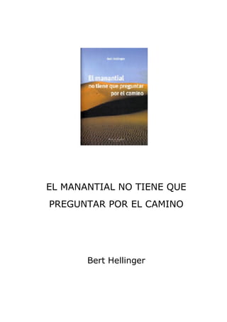 EL MANANTIAL NO TIENE QUE
PREGUNTAR POR EL CAMINO




       Bert Hellinger
 