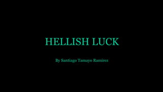 HELLISH LUCK
By Santiago Tamayo Ramirez
 