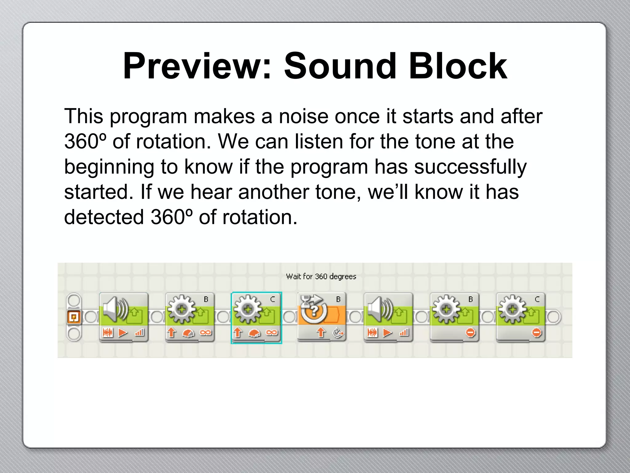 Preview: Sound Block This program makes a noise once it starts and after 360º of rotation. We can listen for the tone at the beginning to know if the program has successfully started. If we hear another tone, we’ll know it has detected 360º of rotation. 