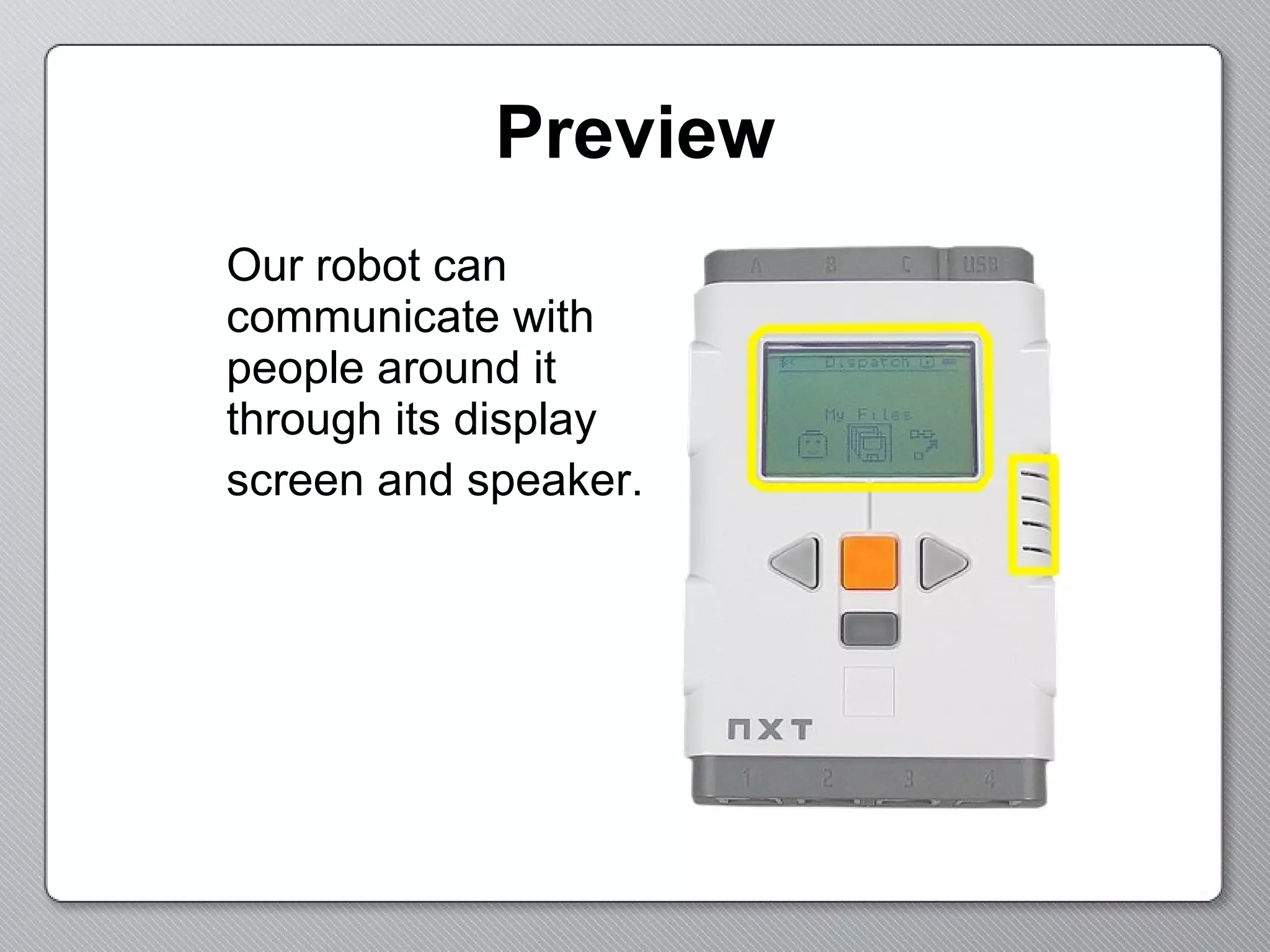 Preview Our robot can communicate with people around it through its display screen and speaker.   