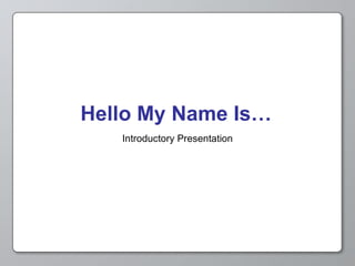 Hello My Name Is… Introductory Presentation 