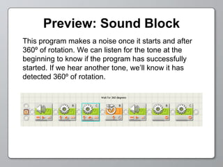 Preview: Sound Block This program makes a noise once it starts and after 360º of rotation. We can listen for the tone at the beginning to know if the program has successfully started. If we hear another tone, we’ll know it has detected 360º of rotation. 