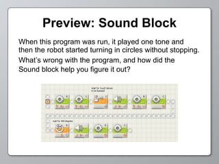 Preview: Sound Block When this program was run, it played one tone and  then the robot started turning in circles without stopping.  What’s wrong with the program, and how did the  Sound block help you figure it out?   