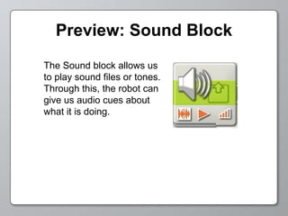 Preview: Sound Block The Sound block allows us to play sound files or tones.  Through this, the robot can give us audio cues about what it is doing. 