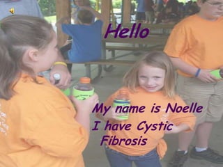 Hello Myname is Noelle I have Cystic Fibrosis 