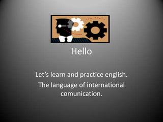 Hello

Let’s learn and practice english.
 The language of international
          comunication.
 