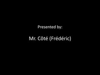 Presented by:

Mr. Côté (Frédéric)

 
