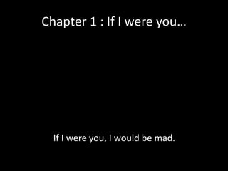 Chapter 1 : If I were you…

If I were you, I would be mad.

 