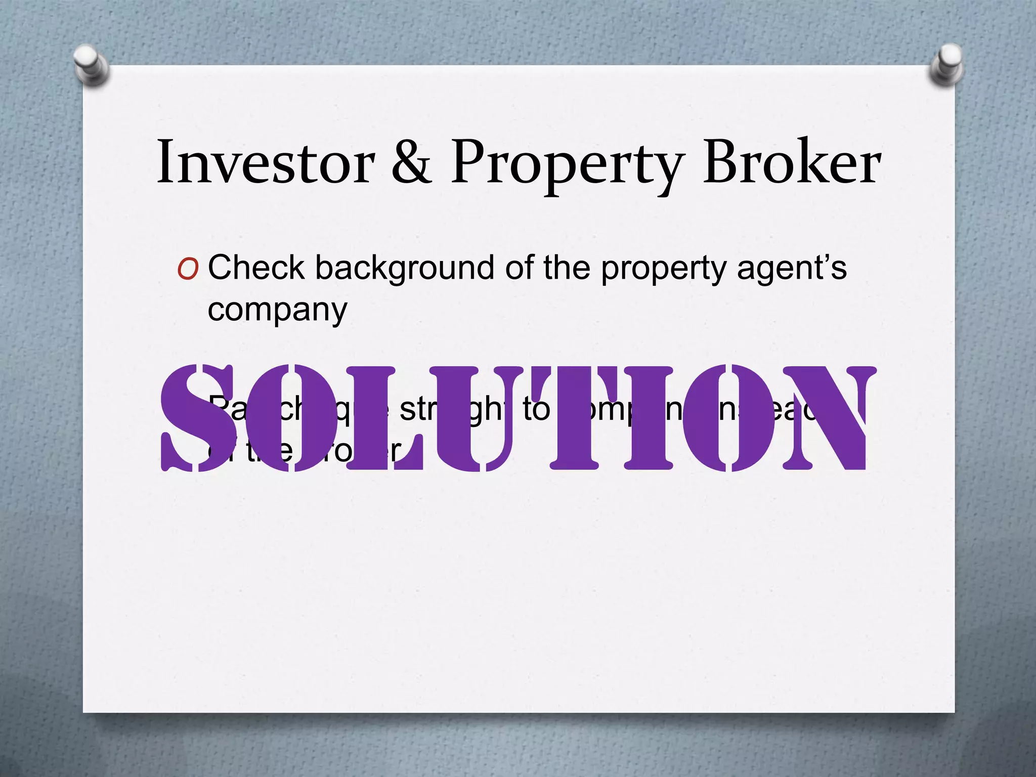 Investor & Property Broker
O Check background of the property agent’s

company
O Pay cheque straight to company instead

of the broker

 