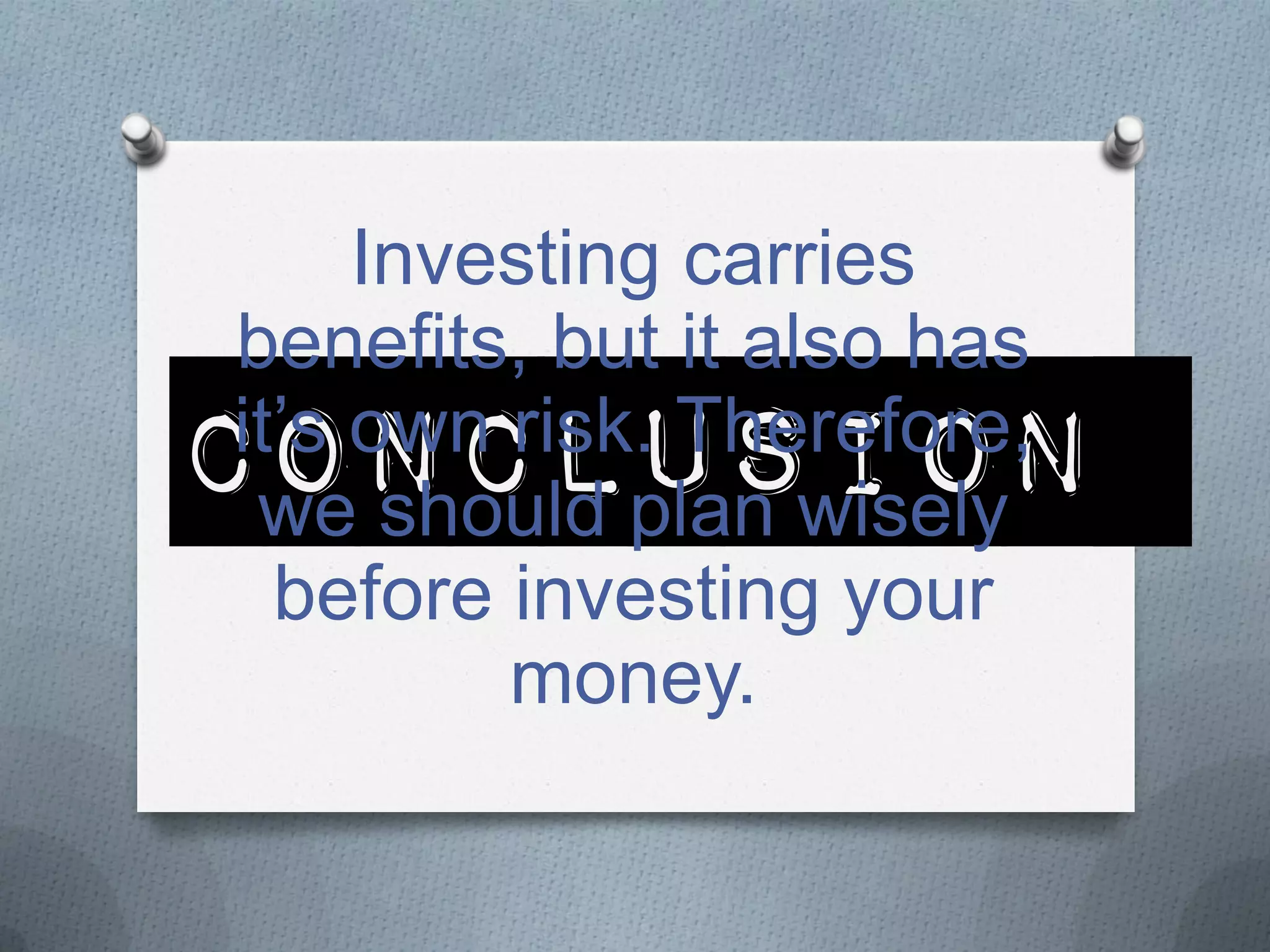 Investing carries
benefits, but it also has
it’s own risk. Therefore,
we should plan wisely
before investing your
money.

CONCLUSION

 