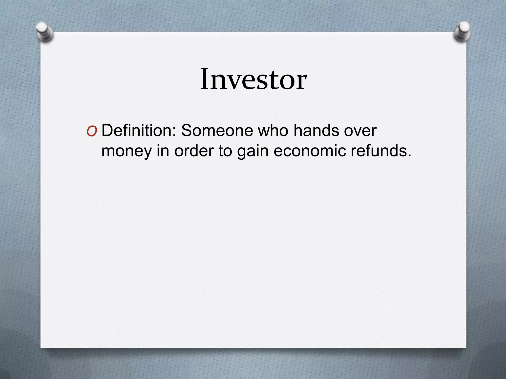 Investor
O Definition: Someone who hands over

money in order to gain economic refunds.

 