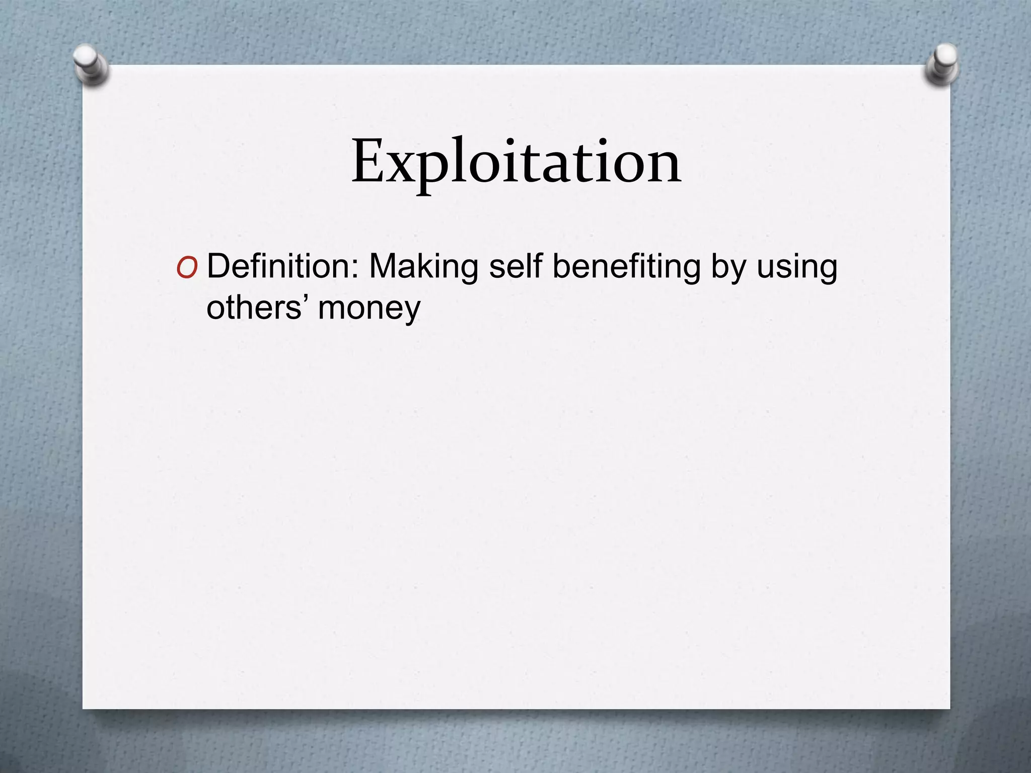 Exploitation
O Definition: Making self benefiting by using

others’ money

 