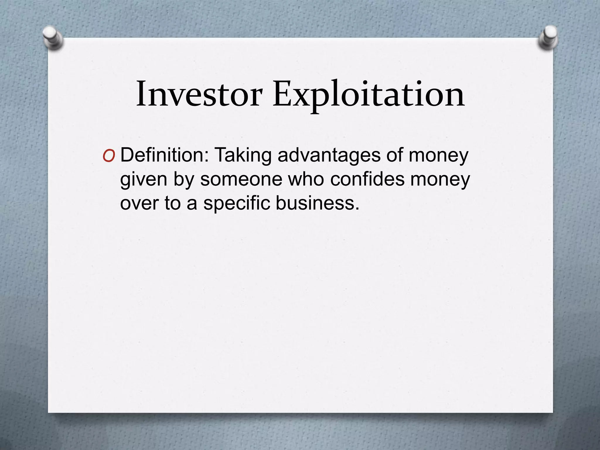 Investor Exploitation
O Definition: Taking advantages of money

given by someone who confides money
over to a specific business.

 