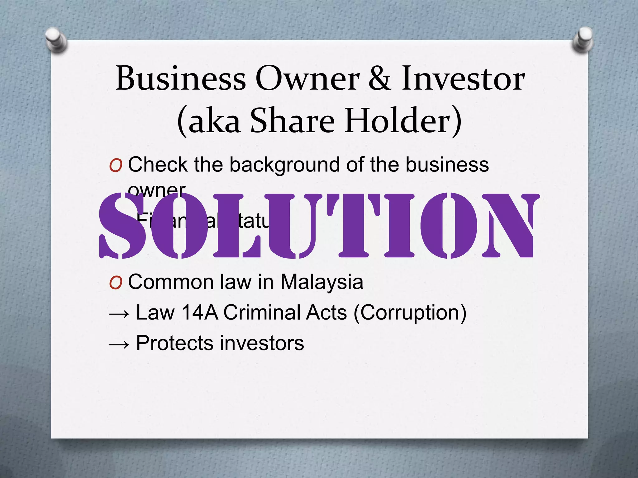 Business Owner & Investor
(aka Share Holder)
O Check the background of the business

owner
→ Financial status
O Common law in Malaysia

→ Law 14A Criminal Acts (Corruption)
→ Protects investors

 