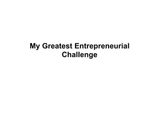 My Greatest Entrepreneurial
Challenge
 