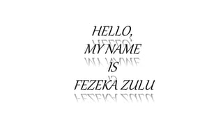 HELLO,
MY NAME
IS
FEZEKA ZULU
 