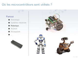 6 / 47
Où les microcontrôleurs sont utilisés ?
Partout
Domotique
Systèmes industriels
Robotique
Aviation
Aerospatiale
...
 