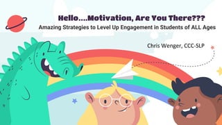 Hello….Motivation, Are You There???
Amazing Strategies to Level Up Engagement in Students of ALL Ages
Chris Wenger, CCC-SLP
 